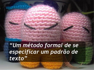“ Um método formal de se especificar um padrão de texto” 