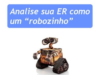 Analise sua ER como um “robozinho” 