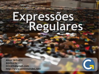 ExpressõesExpressões
RegularesRegulares
Almir 'm3nd3s'
@m3nd3s
m3nd3s@gmail.com
http://www.almirmendes.net/
 