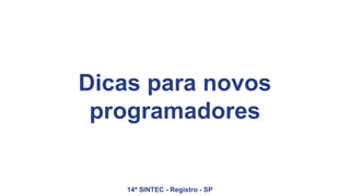 Dicas para novos
programadores
14ª SINTEC - Registro - SP
 