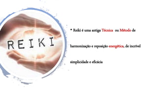 • Reiki é uma antiga Técnica ou Método de
harmonização e reposição energética, de incrível
simplicidade e eficácia
 
