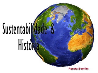 Sustentabilidade & História Renata Bomfim 