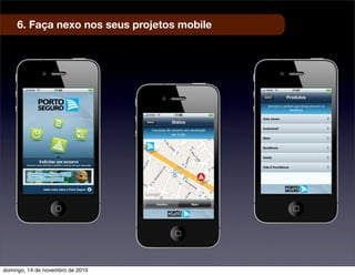 6. Faça nexo nos seus projetos mobile
domingo, 14 de novembro de 2010
 