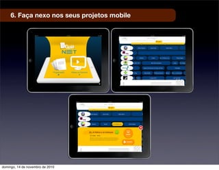 6. Faça nexo nos seus projetos mobile
domingo, 14 de novembro de 2010
 