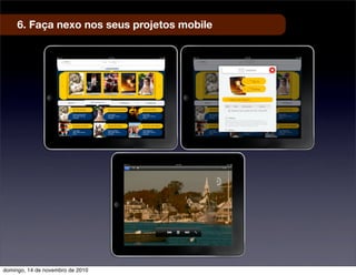 6. Faça nexo nos seus projetos mobile
domingo, 14 de novembro de 2010
 