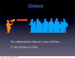 Ontem
As celebridades falavam para milhões...
E não tinham a volta!
domingo, 14 de novembro de 2010
 