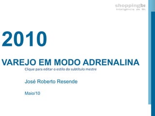 2010
VAREJO EM MODO ADRENALINA
    Clique para editar o estilo do subtítulo mestre


    José Roberto Resende

    Maio/10
 