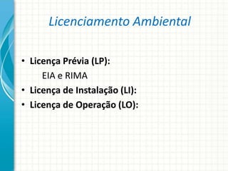 Licenciamento Ambiental
• Licença Prévia (LP):
EIA e RIMA
• Licença de Instalação (LI):
• Licença de Operação (LO):
 