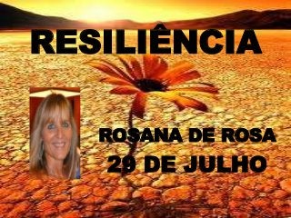 RESILIÊNCIA

   ROSANA DE ROSA
   29 DE JULHO
 