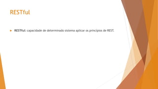 RESTful
 RESTful: capacidade de determinado sistema aplicar os princípios de REST.
 