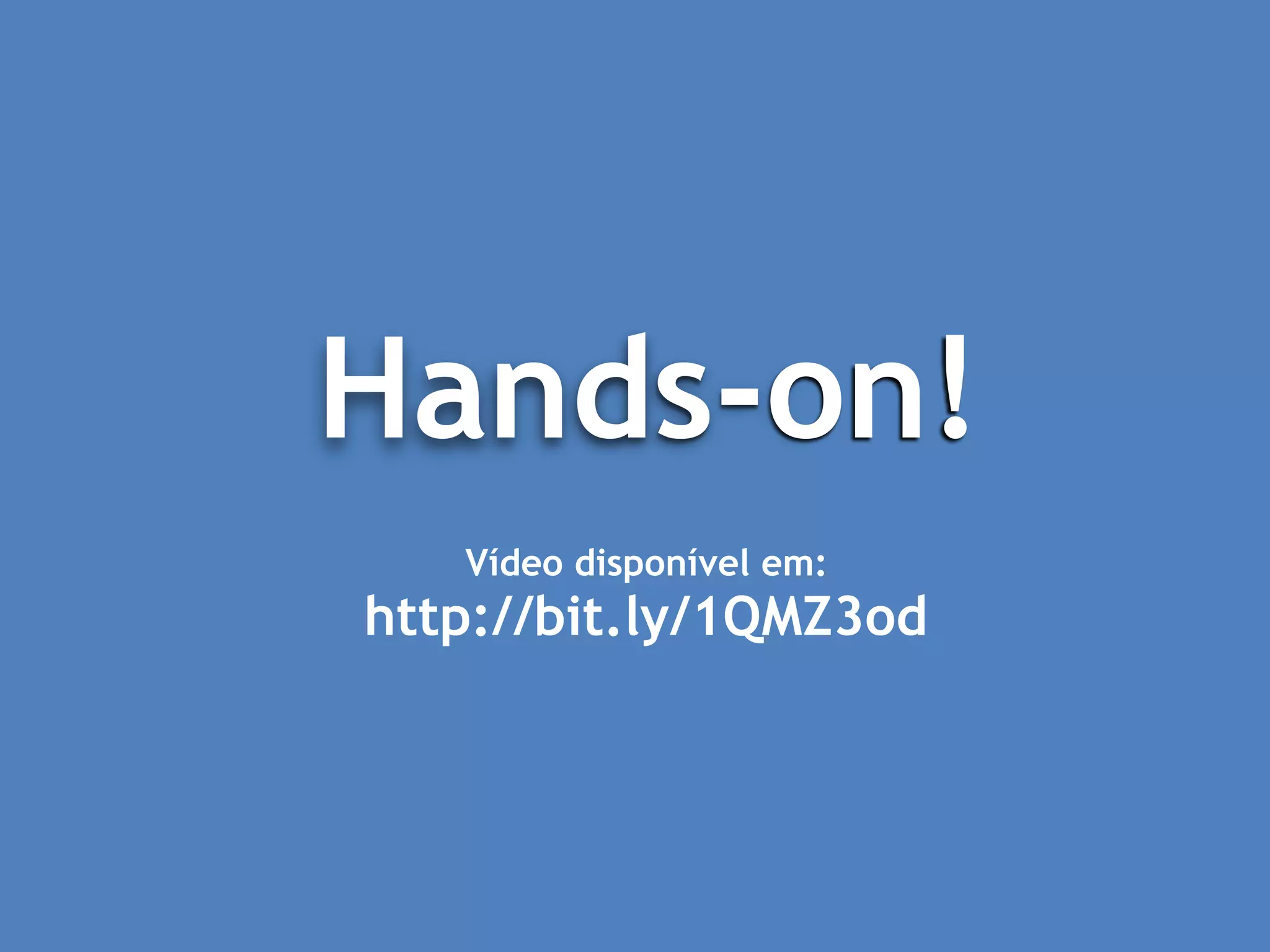 Hands-on!
Vídeo disponível em:
http://bit.ly/1QMZ3od
 