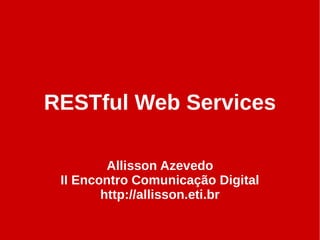 RESTful Web Services

         Allisson Azevedo
 II Encontro Comunicação Digital
        http://allisson.eti.br
 