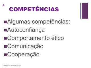 +
         COMPETÊNCIAS

 Algumas  competências:
 Autoconfiança
 Comportamento ético
 Comunicação
 Cooperação

Flávia Puça - Consultora RH
 