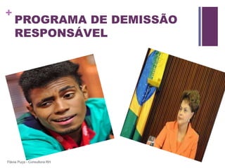 +
    PROGRAMA DE DEMISSÃO
    RESPONSÁVEL




Flávia Puça - Consultora RH
 