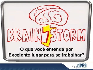O que você entende por 
Excelente lugar para se trabalhar? 
16 
 