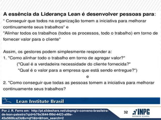 Por J. R. Ferro em: http://pt.slideshare.net/ubqmg/v-conveno-brasileira-de- 
lean-palestra?qid=b76e3644-f99d-4423-a98e- 
45a5608ca23d&v=qf1&b=&from_search=2 
32 
 