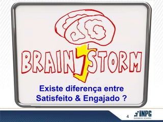 Existe diferença entre 
Satisfeito & Engajado ? 
4 
 