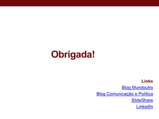 Obrigada!

                                  Links
                       Blog Mundoutro
            Blog Comunicação e Política
                            SlideShare
                               LinkedIn
 