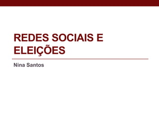 REDES SOCIAIS E
ELEIÇÕES
Nina Santos
 