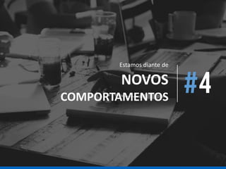 Estamos diante de
NOVOS
COMPORTAMENTOS
 