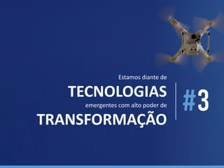 Estamos diante de
TECNOLOGIAS
emergentes com alto poder de
TRANSFORMAÇÃO
 