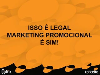 ISSO É LEGALMARKETING PROMOCIONALÉ SIM!