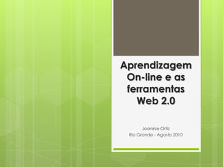 Aprendizagem On-line e as ferramentas Web 2.0 Joanirse Ortiz Rio Grande - Agosto 2010 