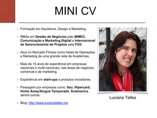 MINI CV
• Formação em Aquitetura, Design e Marketing.
• MBAs em Gestão de Negócios pelo IBMEC,
Comunicação e Marketing Dig...