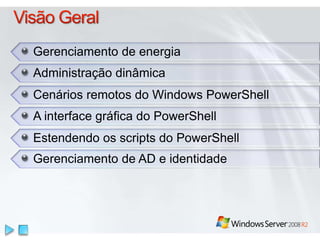 Gerenciamento de energia 
Administração dinâmica 
Cenários remotos do Windows PowerShell 
A interface gráfica do PowerShell 
Estendendo os scripts do PowerShell 
Gerenciamento de AD e identidade 
 