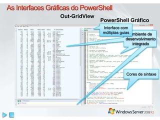 PowerShell Gráfico 
Out-GridView 
Ambiente de 
desenvolvimento 
integrado 
Interface com 
múltiplas guias 
Cores de sintaxe 
 
