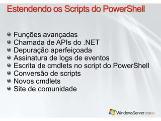 Funções avançadas 
Chamada de APIs do .NET 
Depuração aperfeiçoada 
Assinatura de logs de eventos 
Escrita de cmdlets no script do PowerShell 
Conversão de scripts 
Novos cmdlets 
Site de comunidade 
 