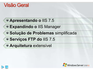 Apresentando o IIS 7.5 
Expandindo o IIS Manager 
Solução de Problemas simplificada 
Serviços FTP do IIS 7.5 
Arquitetura extensível 
 