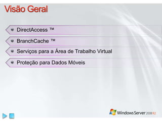 DirectAccess ™ 
BranchCache ™ 
Serviços para a Área de Trabalho Virtual 
Proteção para Dados Móveis 
 