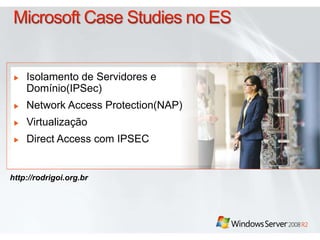 Isolamento de Servidores e 
Domínio(IPSec) 
Network Access Protection(NAP) 
Virtualização 
Direct Access com IPSEC 
http://rodrigoi.org.br 
 