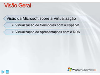 Visão da Microsoft sobre a Virtualização 
Virtualização de Servidores com o Hyper-V 
Virtualização de Apresentações com o RDS 
 