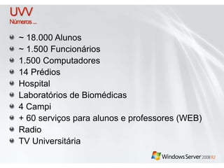 ~ 18.000 Alunos 
~ 1.500 Funcionários 
1.500 Computadores 
14 Prédios 
Hospital 
Laboratórios de Biomédicas 
4 Campi 
+ 60 serviços para alunos e professores (WEB) 
Radio 
TV Universitária 
 