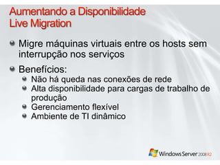 Migre máquinas virtuais entre os hosts sem 
interrupção nos serviços 
Benefícios: 
Não há queda nas conexões de rede 
Alta disponibilidade para cargas de trabalho de 
produção 
Gerenciamento flexível 
Ambiente de TI dinâmico 
 