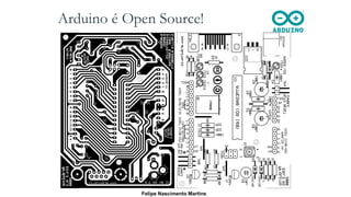 Arduino é Open Source!
Felipe Nascimento Martins
 