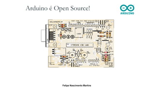 Arduino é Open Source!
Felipe Nascimento Martins
 