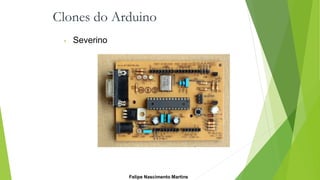 Clones do Arduino
• Severino
Felipe Nascimento Martins
 