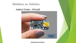 Similares ao Arduino
• Adafruit Trinket – ATtiny85
Felipe Nascimento Martins
 