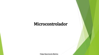 Felipe Nascimento Martins
Microcontrolador
 