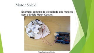 Motor Shield
• Exemplo: controle de velocidade dos motores
com o Shield Motor Control:
Felipe Nascimento Martins
 