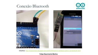 Conexão Bluetooth
Detalhes: http://nossosrobos.blogspot.com.br/2012/05/arduino-wireless-parte-ii-via-bluetooth.html
Felipe Nascimento Martins
 