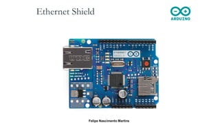 Ethernet Shield
Felipe Nascimento Martins
 