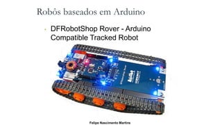 Robôs baseados em Arduino
• DFRobotShop Rover - Arduino
Compatible Tracked Robot
Felipe Nascimento Martins
 