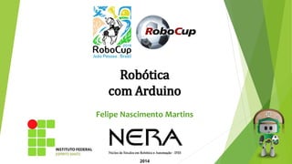 2014
Robótica
com Arduino
Felipe Nascimento Martins
 