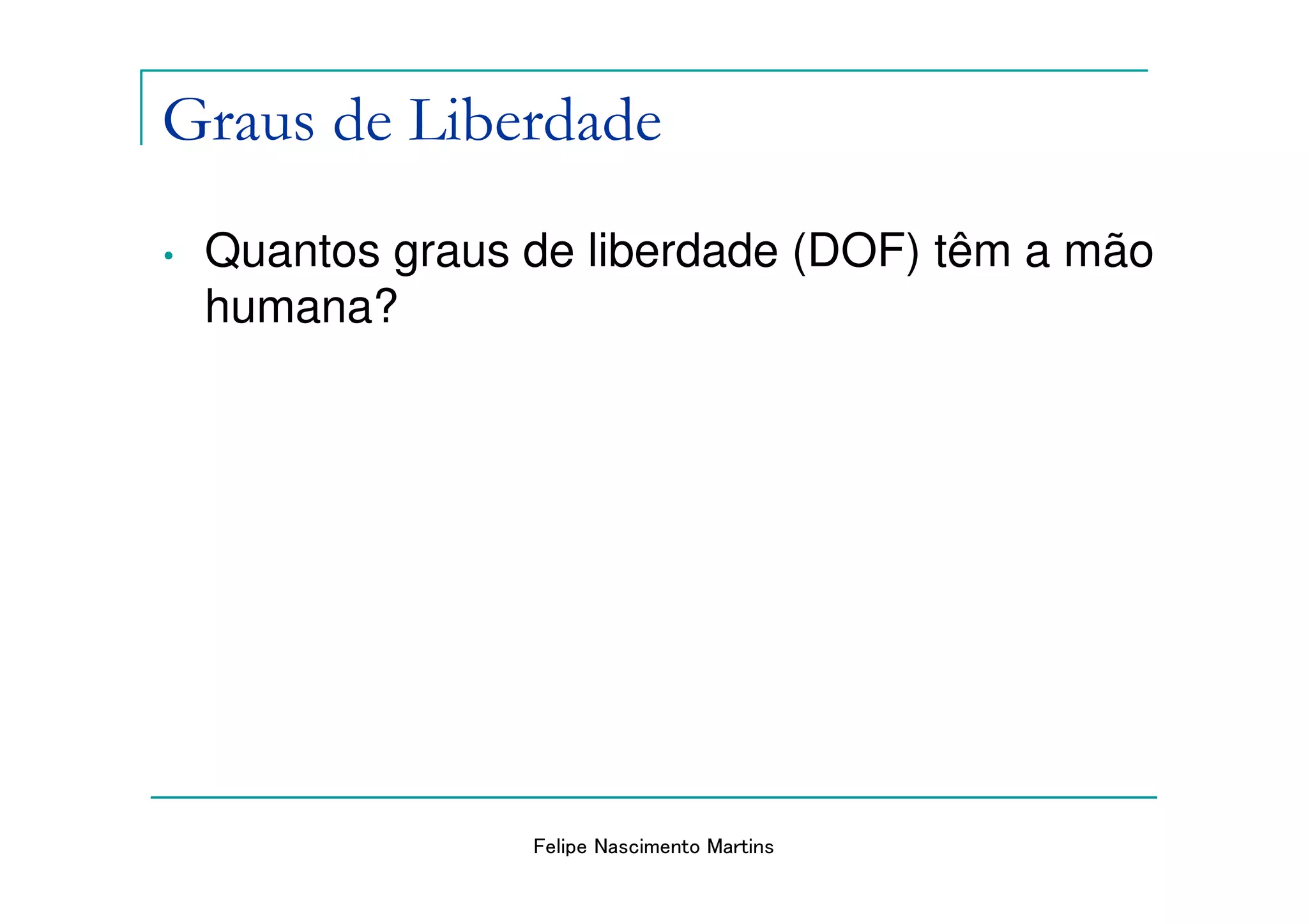 Graus de Liberdade
•   Quantos graus de liberdade (DOF) têm a mão
    humana?




                  Felipe Nascimento Martins
 
