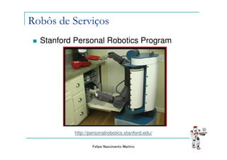 Robôs de Serviços
  Stanford Personal Robotics Program




          http://personalrobotics.stanford.edu/

                  Felipe Nascimento Martins
 