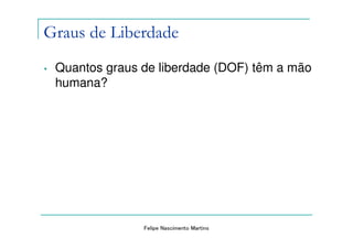 Graus de Liberdade
•   Quantos graus de liberdade (DOF) têm a mão
    humana?




                  Felipe Nascimento Martins
 